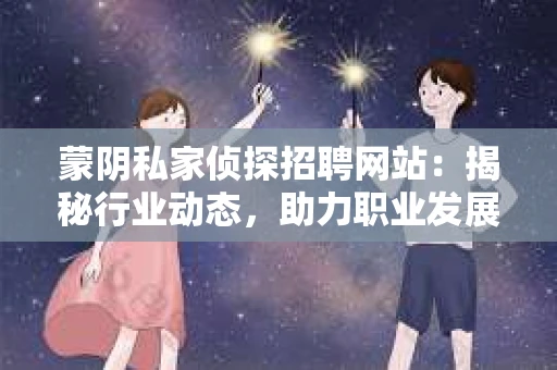 蒙阴私家侦探招聘网站：揭秘行业动态，助力职业发展