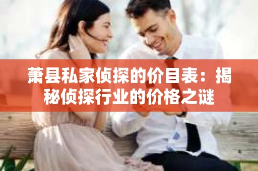 萧县私家侦探的价目表：揭秘侦探行业的价格之谜
