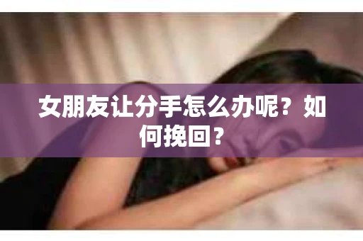 女朋友让分手怎么办呢？如何挽回？
