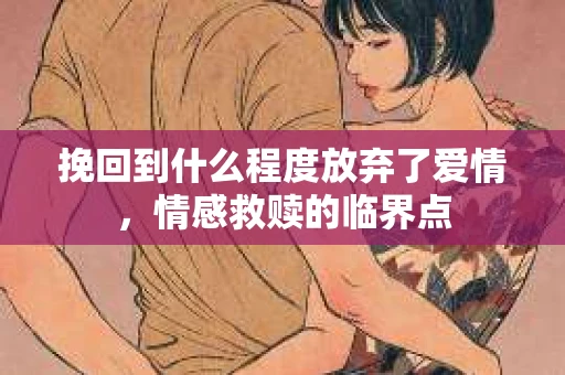 挽回到什么程度放弃了爱情，情感救赎的临界点