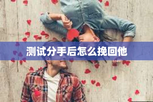 测试分手后怎么挽回他