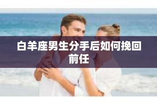 白羊座男生分手后如何挽回前任