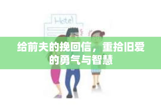 给前夫的挽回信，重拾旧爱的勇气与智慧