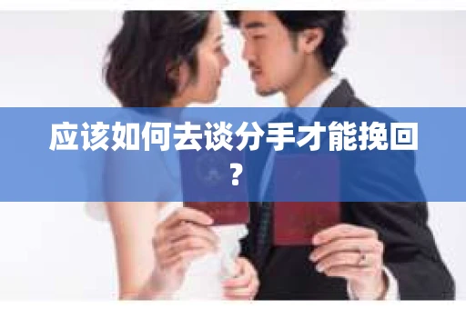 应该如何去谈分手才能挽回？