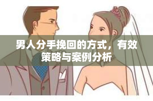 男人分手挽回的方式，有效策略与案例分析
