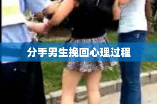 分手男生挽回心理过程