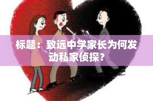 标题：致远中学家长为何发动私家侦探？