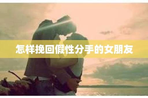 怎样挽回假性分手的女朋友