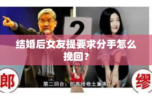 结婚后女友提要求分手怎么挽回？
