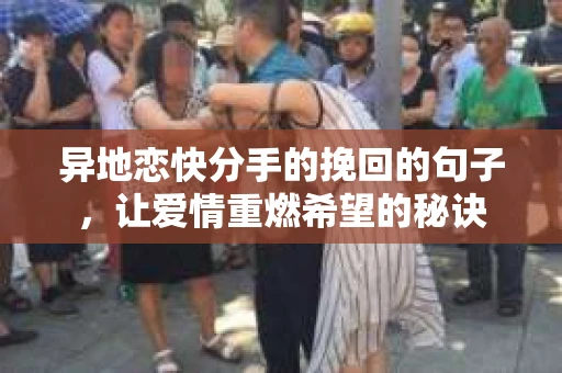 异地恋快分手的挽回的句子，让爱情重燃希望的秘诀