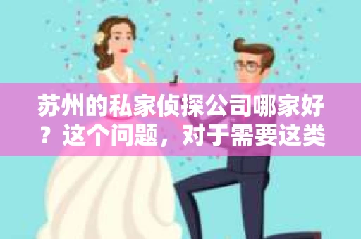 苏州的私家侦探公司哪家好？这个问题，对于需要这类服务的人来说，无疑是一个至关重要的选择。在苏州这座繁华的城市里，私家侦探公司如雨后春笋般涌现，但如何挑选一家靠谱的侦探公司，却成了不少人心中的难题。今天，我就来和大家聊聊，苏州的私家侦探公司哪家好。
