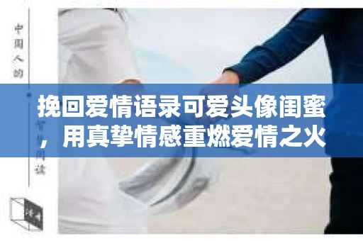 挽回爱情语录可爱头像闺蜜，用真挚情感重燃爱情之火