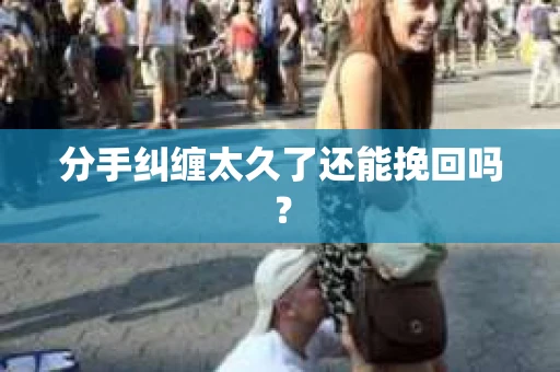 分手纠缠太久了还能挽回吗？