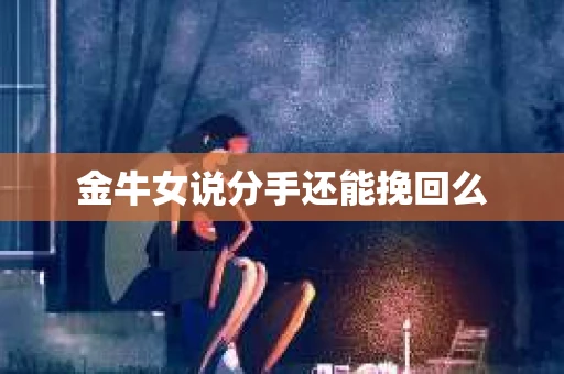 金牛女说分手还能挽回么