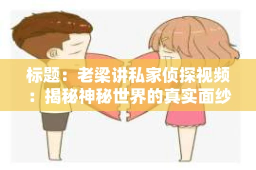 标题：老梁讲私家侦探视频：揭秘神秘世界的真实面纱