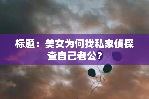 标题：美女为何找私家侦探查自己老公？